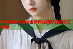 哔咔漫画中国网全新体验精彩漫画尽在掌握