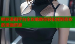 哔咔漫画平台全攻略教你轻松找到喜欢的漫画资源