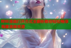 哔咔漫画打开方式全解析教你轻松畅享海量漫画资源