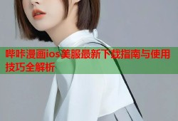 哔咔漫画ios美服最新下载指南与使用技巧全解析