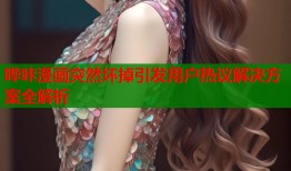 哔咔漫画突然坏掉引发用户热议解决方案全解析