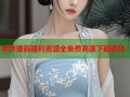哔咔漫画福利资源全免费高速下载体验