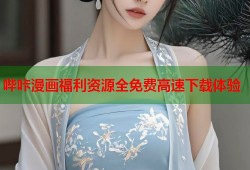 哔咔漫画福利资源全免费高速下载体验