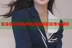 变身奇幻冒险哔咔漫画精彩故事全解析