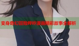 变身奇幻冒险哔咔漫画精彩故事全解析