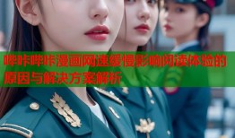 哔咔哔咔漫画网速缓慢影响阅读体验的原因与解决方案解析