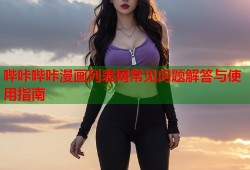 哔咔哔咔漫画列表网常见问题解答与使用指南