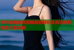 哔咔漫画画质模糊原因解析及高清观看解决方案详解