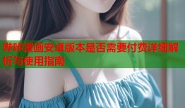 哔咔漫画安卓版本是否需要付费详细解析与使用指南