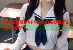 哔咔漫画最新VPN地址分享及稳定访问方法解析