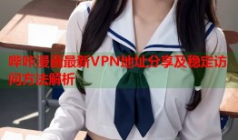 哔咔漫画最新VPN地址分享及稳定访问方法解析