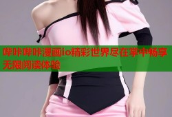 哔咔哔咔漫画io精彩世界尽在掌中畅享无限阅读体验