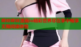 哔咔哔咔漫画io精彩世界尽在掌中畅享无限阅读体验