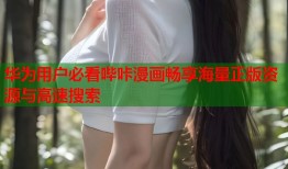 华为用户必看哔咔漫画畅享海量正版资源与高速搜索