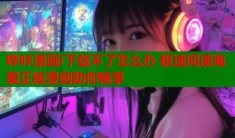 哔咔漫画i下载不了怎么办 极速阅读海量正版漫画助你畅享
