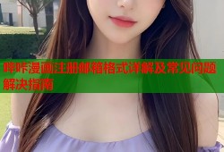 哔咔漫画注册邮箱格式详解及常见问题解决指南