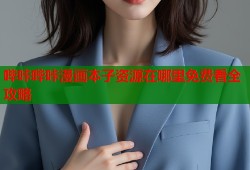 哔咔哔咔漫画本子资源在哪里免费看全攻略