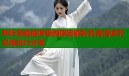 哔咔漫画画质模糊原因解析及高清调节实用技巧分享