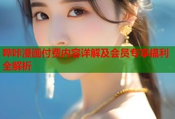 哔咔漫画付费内容详解及会员专享福利全解析