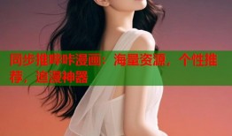 同步推哔咔漫画：海量资源，个性推荐，追漫神器