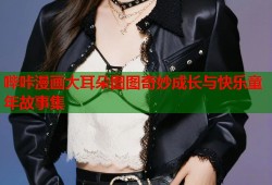 哔咔漫画大耳朵图图奇妙成长与快乐童年故事集