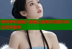 哔咔哔咔漫画八重樱之旅奇幻冒险与命运交织故事