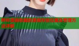 哔咔漫画收藏的漫画存放位置及管理方法详解