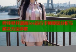 哔咔哔咔漫画ios运行卡顿原因分析与解决方法详解