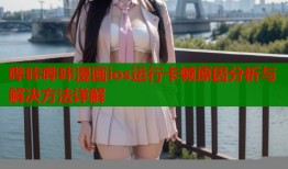哔咔哔咔漫画ios运行卡顿原因分析与解决方法详解