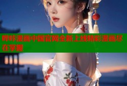 哔咔漫画中国官网全新上线精彩漫画尽在掌握