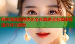 哔咔漫画画质优化全攻略高清流畅体验提升技巧解析