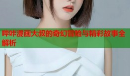 哔咔漫画大叔的奇幻冒险与精彩故事全解析