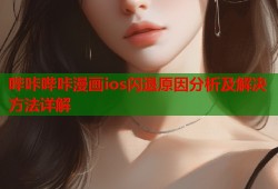哔咔哔咔漫画ios闪退原因分析及解决方法详解