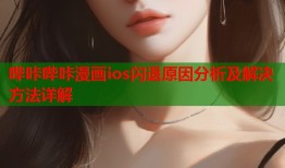 哔咔哔咔漫画ios闪退原因分析及解决方法详解