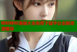 哔咔哔咔漫画大全免费下载平台全新资源推荐