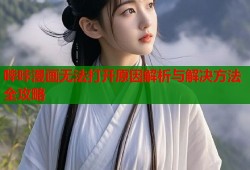 哔咔漫画无法打开原因解析与解决方法全攻略