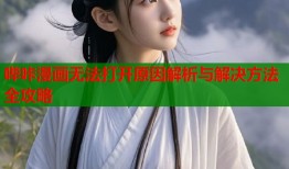 哔咔漫画无法打开原因解析与解决方法全攻略