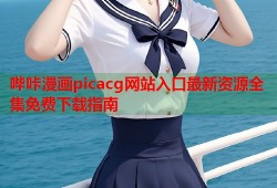 哔咔漫画picacg网站入口最新资源全集免费下载指南