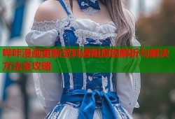 哔咔漫画更新资料遇阻原因解析与解决方法全攻略
