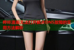 哔咔漫画无法打开解决DNS故障的实用方法解析