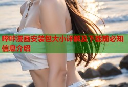 哔咔漫画安装包大小详解及下载前必知信息介绍