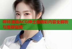 哔咔漫画ACG绅士版精彩内容全解析与推荐指南