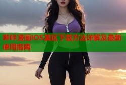 哔咔漫画IOS美区下载方法详解及最新使用指南