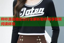 哔咔漫画稳定运行全解析助你畅享极致阅读体验