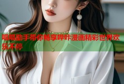 呱呱助手带你畅享哔咔漫画精彩世界欢乐不停