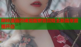 哔咔漫画烈魂觉醒燃情冒险全新篇章震撼开启