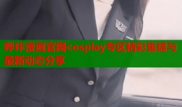 哔咔漫画官网cosplay专区精彩集锦与最新动态分享