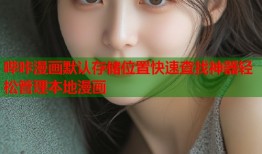 哔咔漫画默认存储位置快速查找神器轻松管理本地漫画
