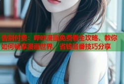 告别付费：哔咔漫画免费看全攻略，教你如何畅享漫画世界，省钱追番技巧分享