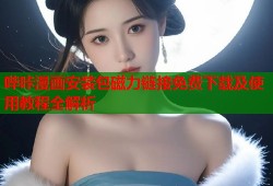哔咔漫画安装包磁力链接免费下载及使用教程全解析